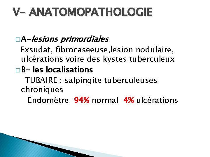 V- ANATOMOPATHOLOGIE � A-lesions primordiales Exsudat, fibrocaseeuse, lesion nodulaire, ulcérations voire des kystes tuberculeux