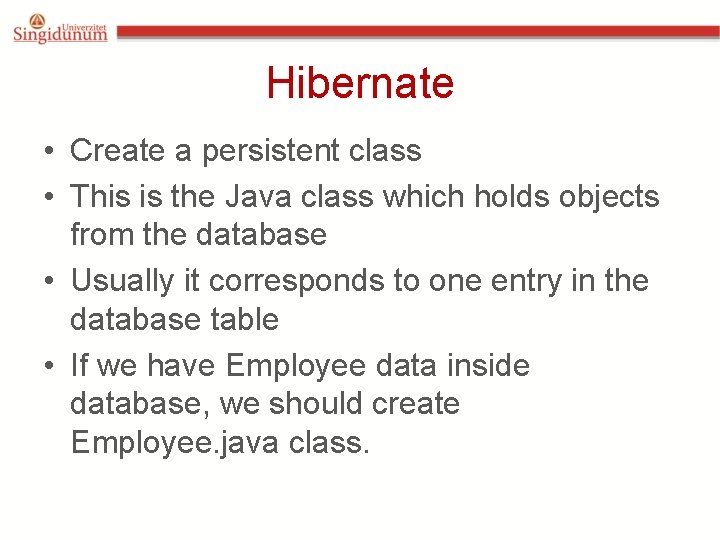 Hibernate • Create a persistent class • This is the Java class which holds Hibernate • Create a persistent class • This is the Java class which holds
