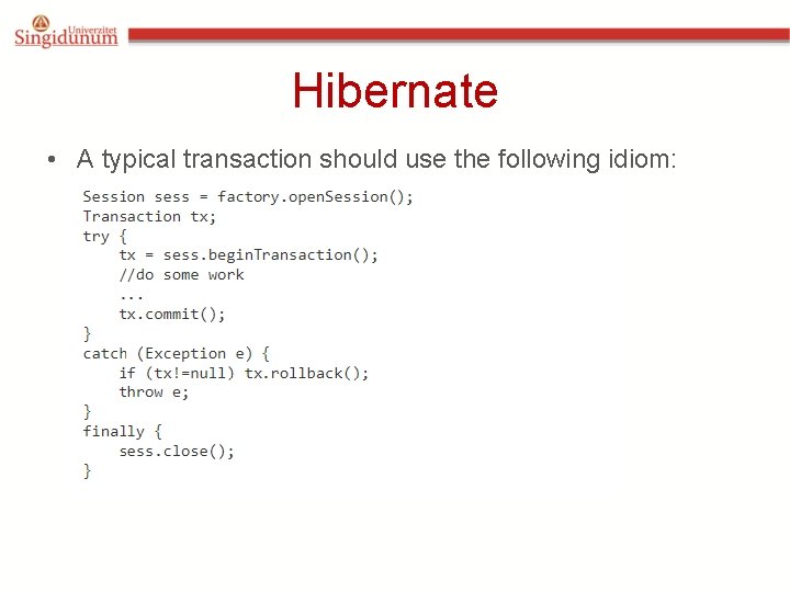 Hibernate • A typical transaction should use the following idiom: Hibernate • A typical transaction should use the following idiom: