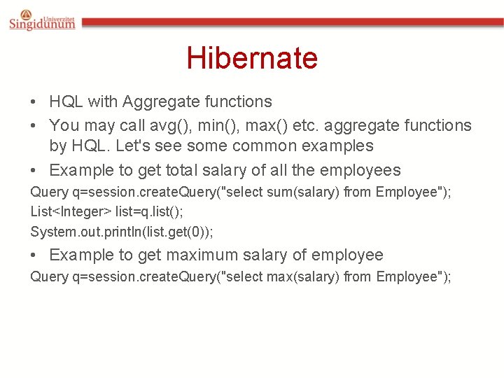 Hibernate • HQL with Aggregate functions • You may call avg(), min(), max() etc. Hibernate • HQL with Aggregate functions • You may call avg(), min(), max() etc.