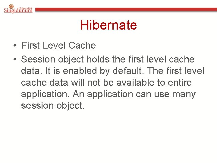 Hibernate • First Level Cache • Session object holds the first level cache data. Hibernate • First Level Cache • Session object holds the first level cache data.