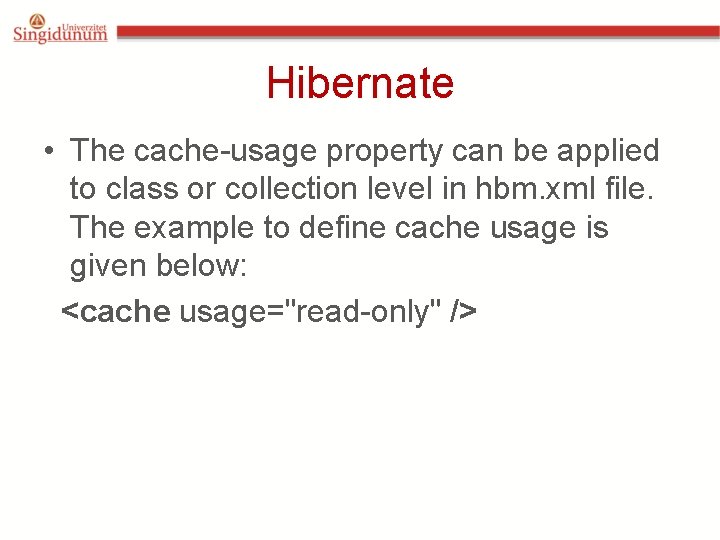 Hibernate • The cache-usage property can be applied to class or collection level in Hibernate • The cache-usage property can be applied to class or collection level in