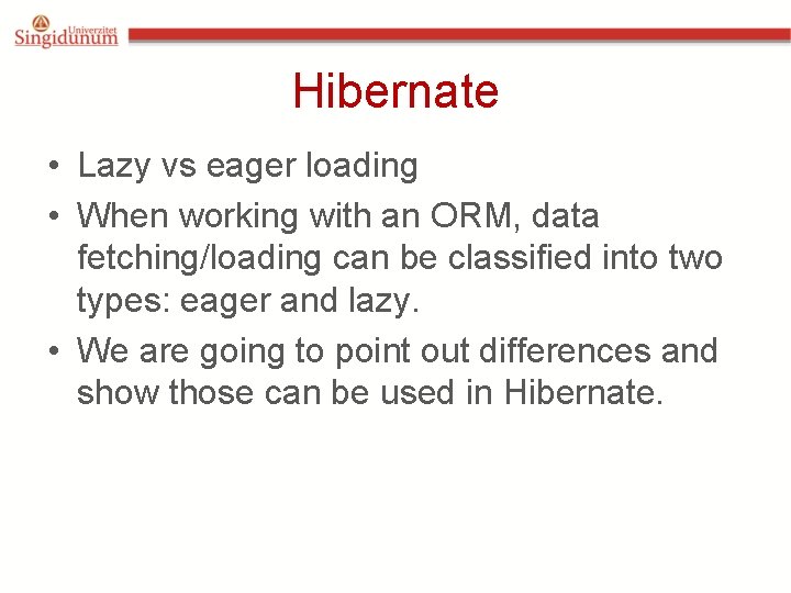 Hibernate • Lazy vs eager loading • When working with an ORM, data fetching/loading Hibernate • Lazy vs eager loading • When working with an ORM, data fetching/loading