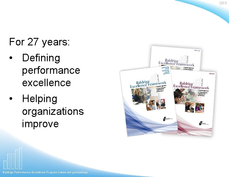 2015 For 27 years: • Defining performance excellence • Helping organizations improve Baldrige Performance