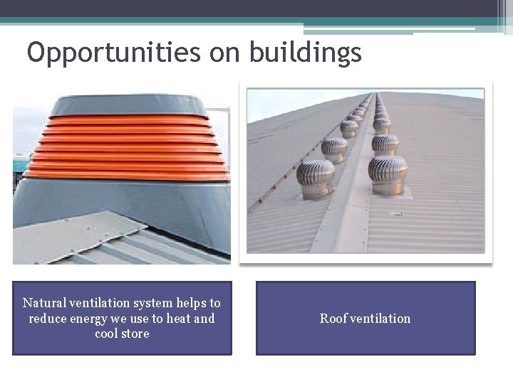 Opportunities on buildings Natural ventilation system helps to reduce energy we use to heat