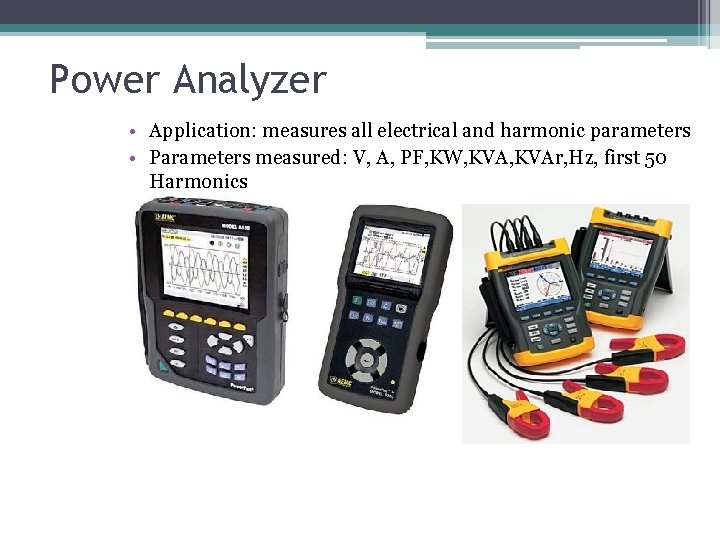 Power Analyzer • Application: measures all electrical and harmonic parameters • Parameters measured: V,