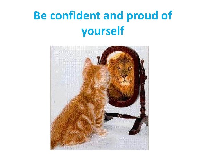 Be confident and proud of yourself 