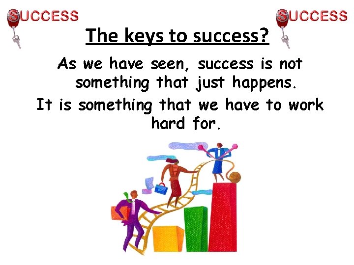 The keys to success? As we have seen, success is not something that just