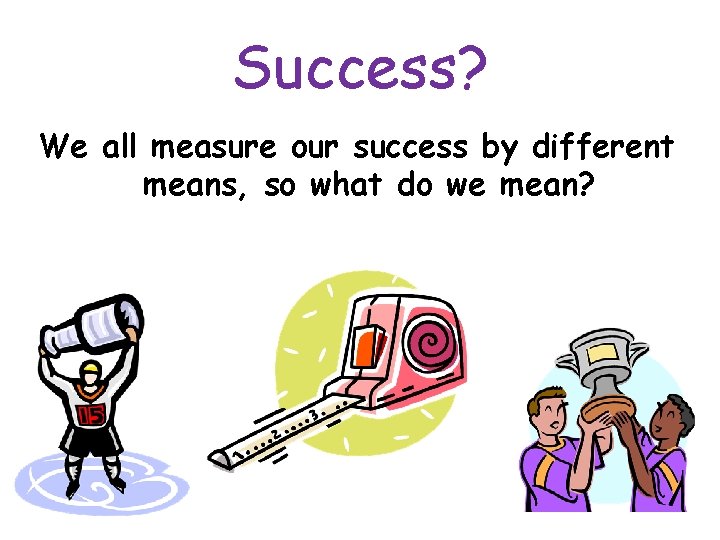 Success? We all measure our success by different means, so what do we mean?