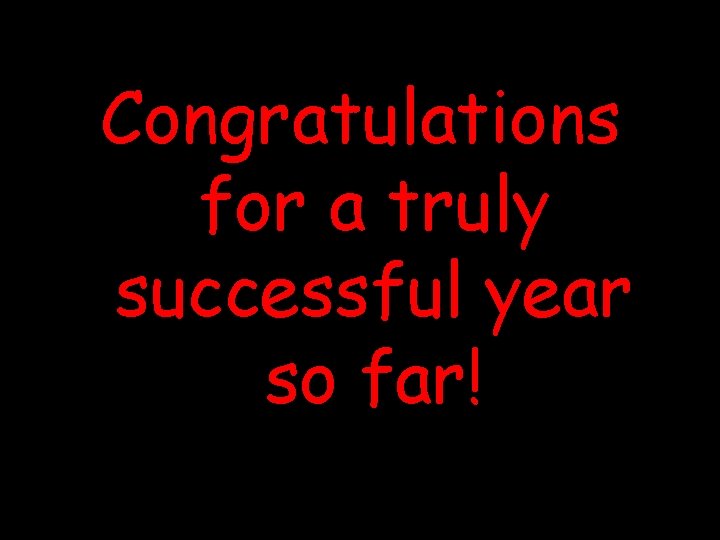 Congratulations for a truly successful year so far! 