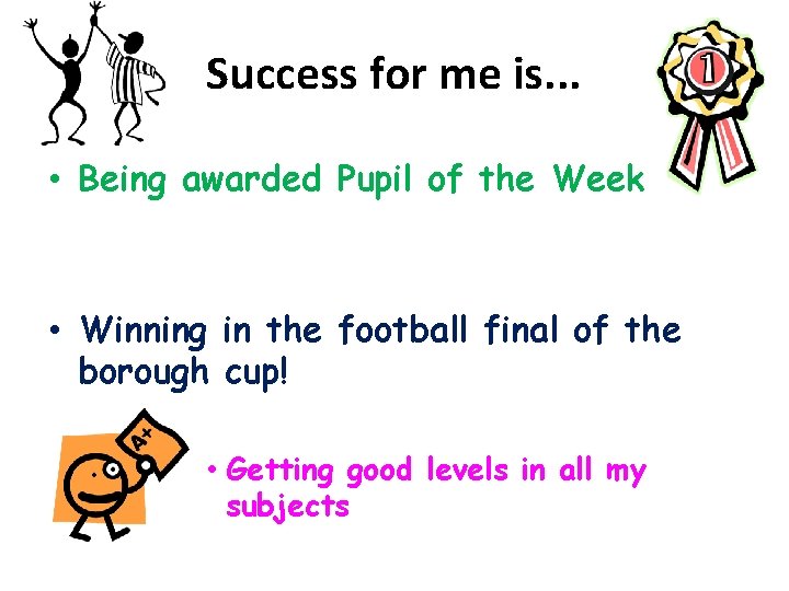 Success for me is. . . • Being awarded Pupil of the Week •