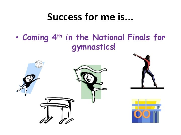 Success for me is. . . • Coming 4 th in the National Finals