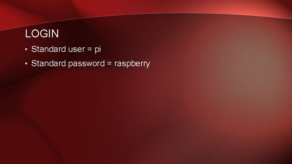 LOGIN • Standard user = pi • Standard password = raspberry 