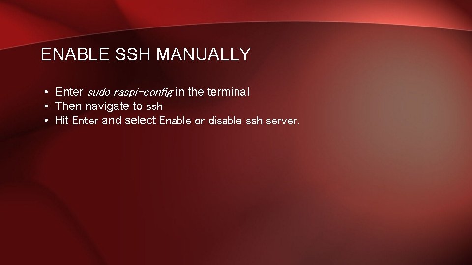 ENABLE SSH MANUALLY • Enter sudo raspi-config in the terminal • Then navigate to