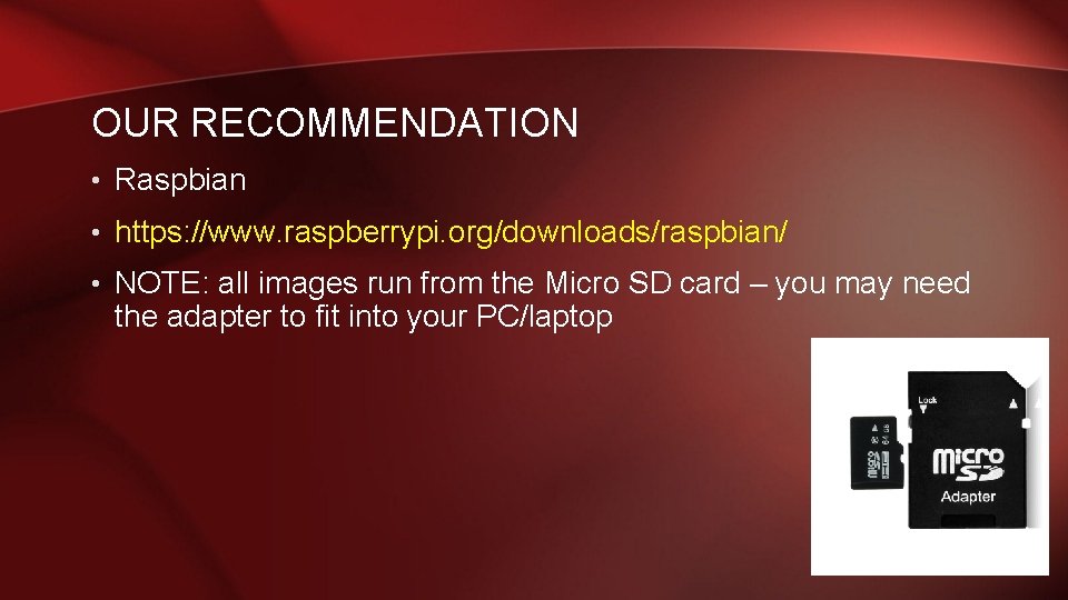 OUR RECOMMENDATION • Raspbian • https: //www. raspberrypi. org/downloads/raspbian/ • NOTE: all images run