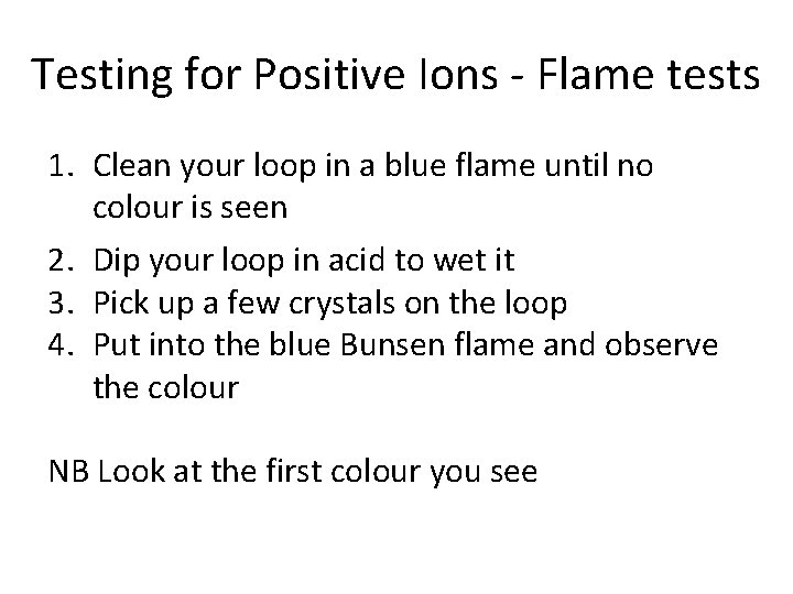 Testing for Positive Ions - Flame tests 1. Clean your loop in a blue
