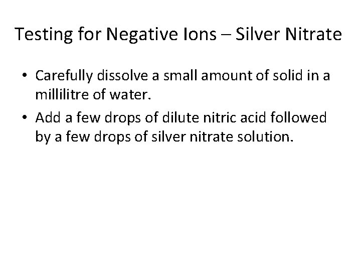 Testing for Negative Ions – Silver Nitrate • Carefully dissolve a small amount of