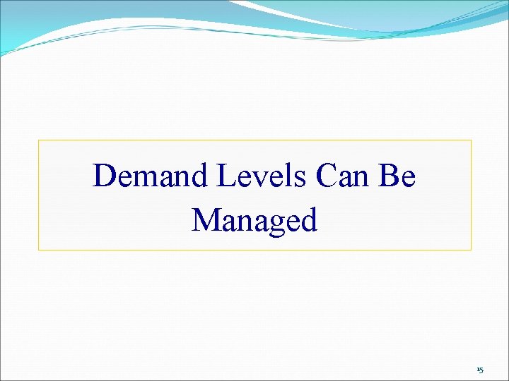 Demand Levels Can Be Managed 15 
