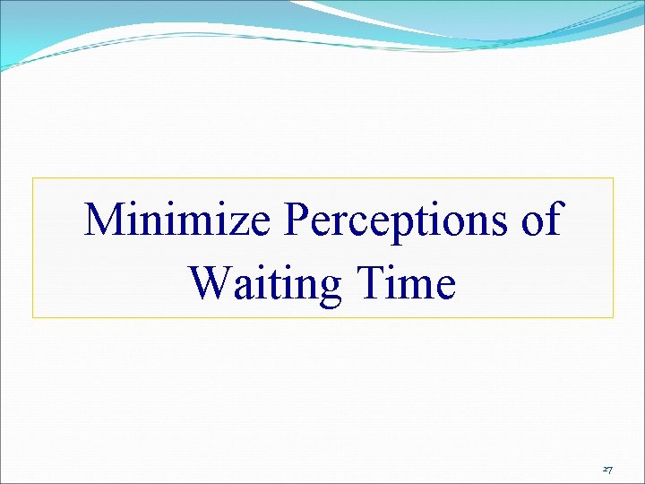 Minimize Perceptions of Waiting Time 27 