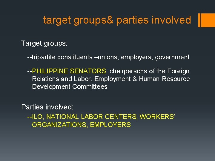 target groups& parties involved Target groups: --tripartite constituents –unions, employers, government --PHILIPPINE SENATORS, chairpersons