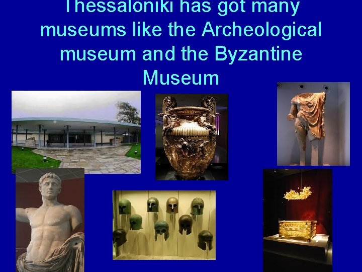 Thessaloniki has got many museums like the Archeological museum and the Byzantine Museum 