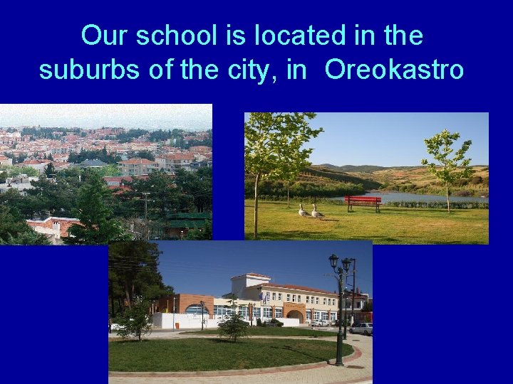 Our school is located in the suburbs of the city, in Oreokastro 