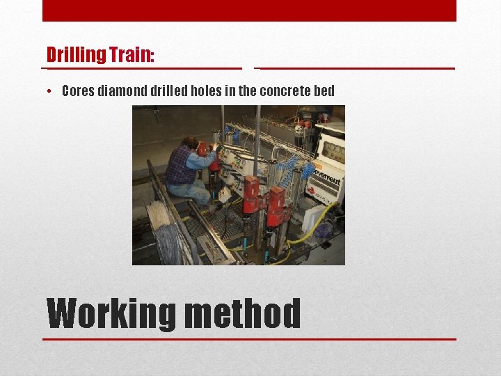 Drilling Train: • Cores diamond drilled holes in the concrete bed Working method 