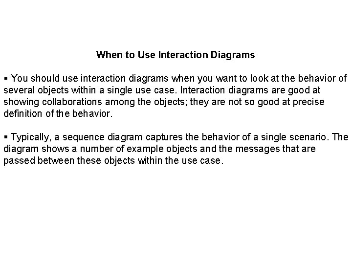 When to Use Interaction Diagrams § You should use interaction diagrams when you want