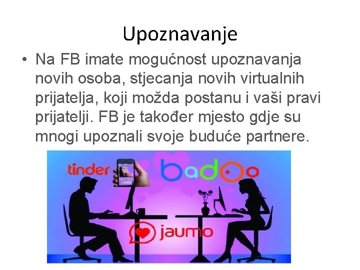 Upoznavanje • Na FB imate mogućnost upoznavanja novih osoba, stjecanja novih virtualnih prijatelja, koji