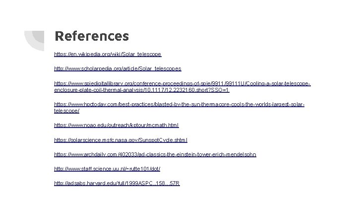 References https: //en. wikipedia. org/wiki/Solar_telescope http: //www. scholarpedia. org/article/Solar_telescopes https: //www. spiedigitallibrary. org/conference-proceedings-of-spie/99111 U/Cooling-a-solar-telescopeenclosure-plate-coil-thermal-analysis/10.