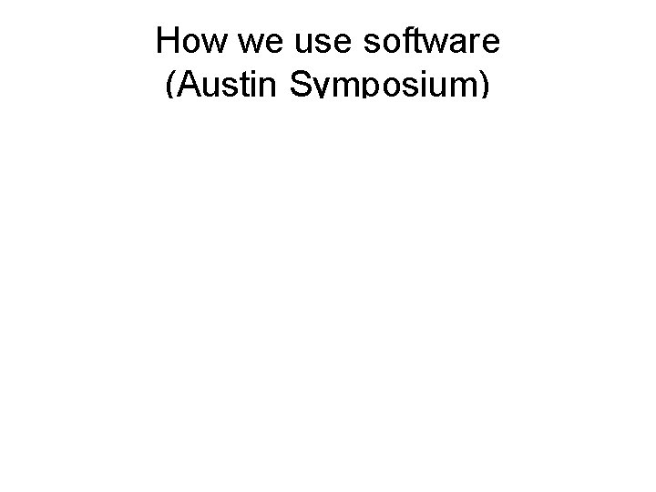 How we use software (Austin Symposium) 