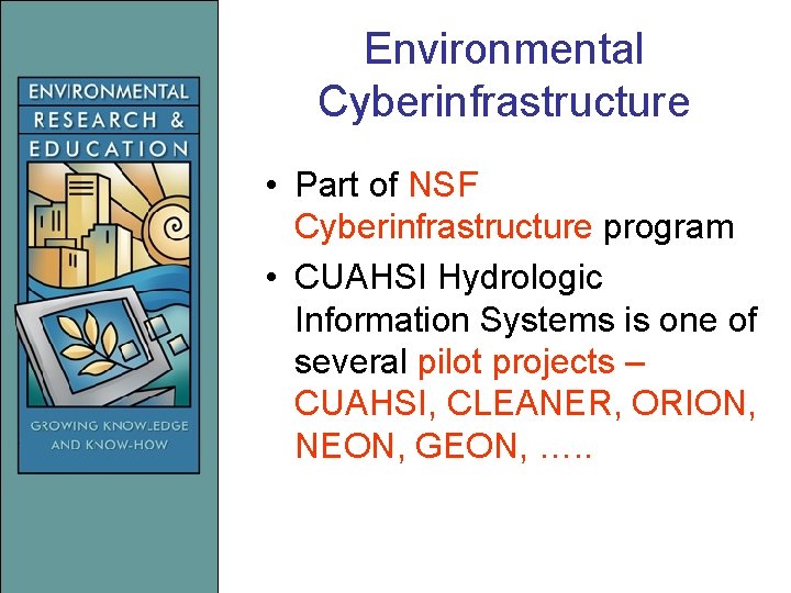 Environmental Cyberinfrastructure • Part of NSF Cyberinfrastructure program • CUAHSI Hydrologic Information Systems is