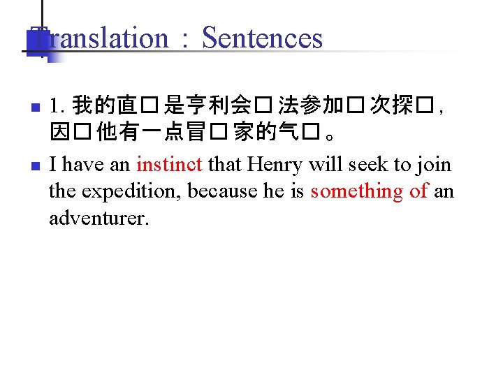 Translation：Sentences n n 1. 我的直� 是亨利会� 法参加� 次探� ， 因� 他有一点冒� 家的气� 。 I