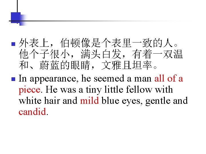 外表上，伯顿像是个表里一致的人。 他个子很小，满头白发，有着一双温 和、蔚蓝的眼睛，文雅且坦率。 n In appearance, he seemed a man all of a piece.