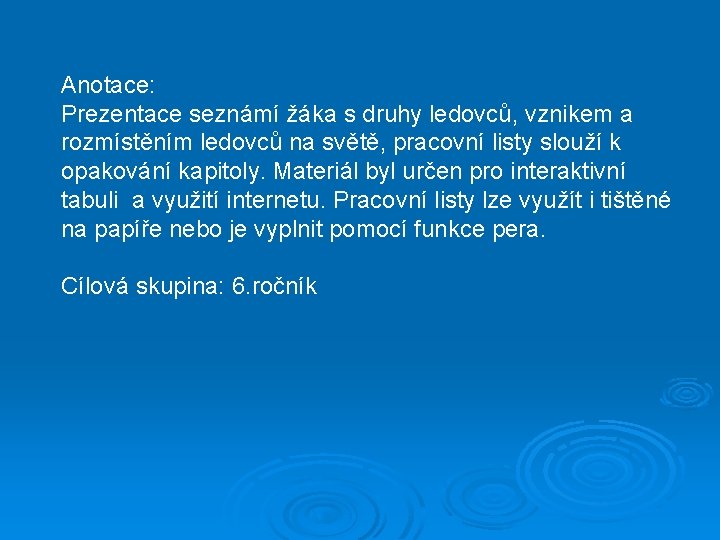 Anotace: Prezentace seznámí žáka s druhy ledovců, vznikem a rozmístěním ledovců na světě, pracovní