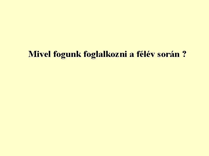 Mivel fogunk foglalkozni a félév során ? 