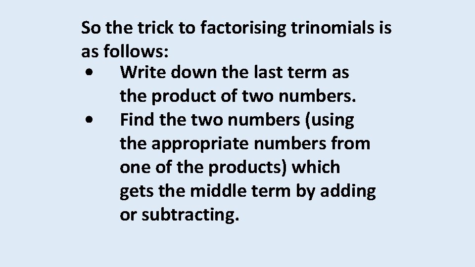 So the trick to factorising trinomials is as follows: • Write down the last