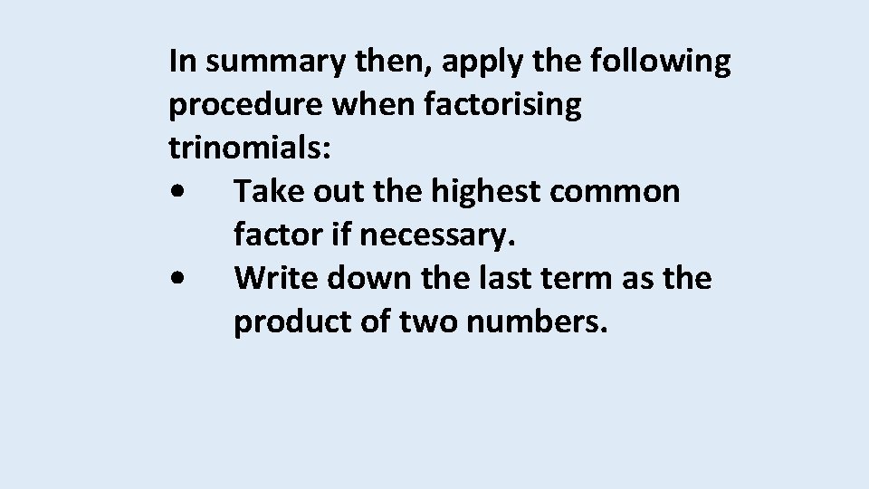 In summary then, apply the following procedure when factorising trinomials: • Take out the