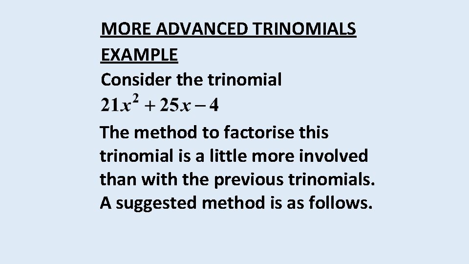 MORE ADVANCED TRINOMIALS EXAMPLE Consider the trinomial The method to factorise this trinomial is