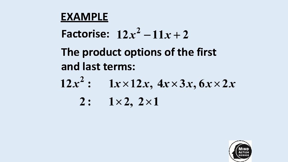 EXAMPLE Factorise: The product options of the first and last terms: 