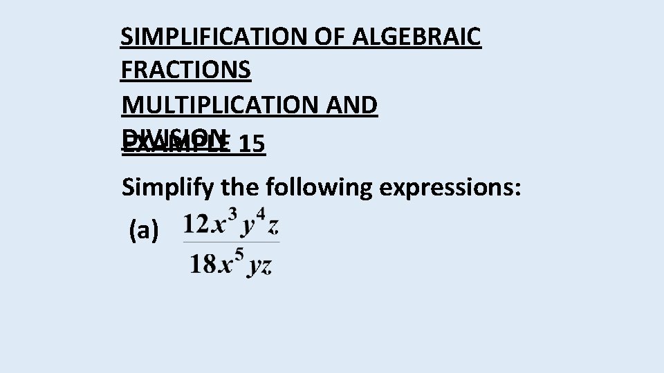 SIMPLIFICATION OF ALGEBRAIC FRACTIONS MULTIPLICATION AND DIVISION EXAMPLE 15 Simplify the following expressions: (a)
