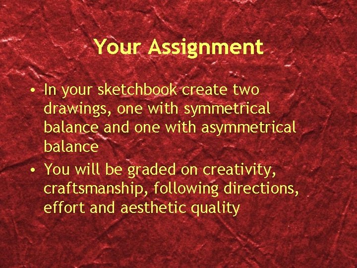 Your Assignment • In your sketchbook create two drawings, one with symmetrical balance and