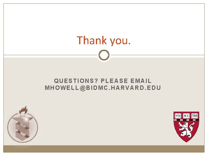 Thank you. QUESTIONS? PLEASE EMAIL MHOWELL@BIDMC. HARVARD. EDU 