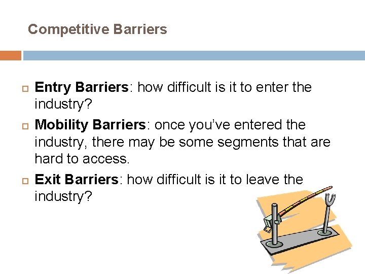 Competitive Barriers Entry Barriers: how difficult is it to enter the industry? Mobility Barriers: