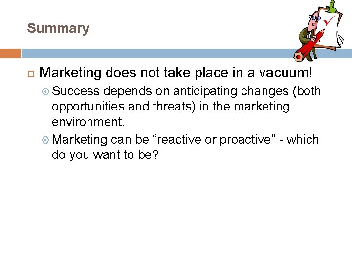 Summary Marketing does not take place in a vacuum! Success depends on anticipating changes