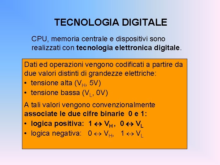 TECNOLOGIA DIGITALE CPU, memoria centrale e dispositivi sono realizzati con tecnologia elettronica digitale. Dati