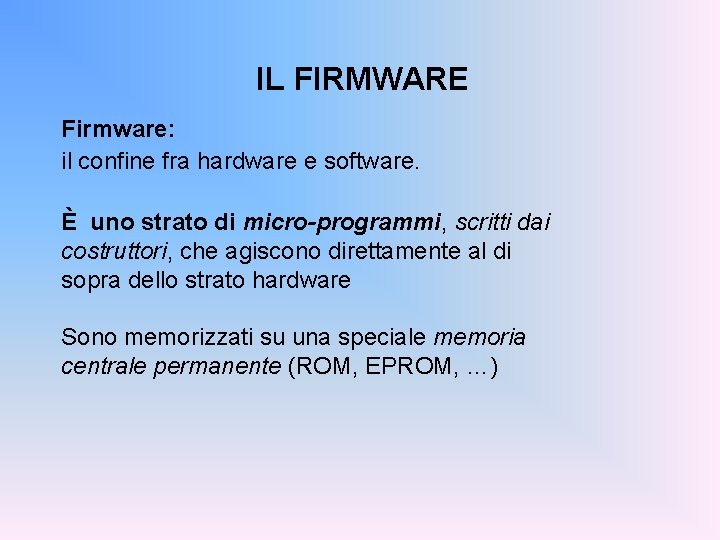IL FIRMWARE Firmware: il confine fra hardware e software. È uno strato di micro-programmi,