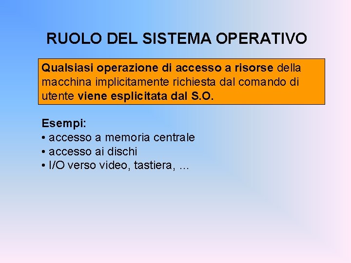 RUOLO DEL SISTEMA OPERATIVO Qualsiasi operazione di accesso a risorse della macchina implicitamente richiesta