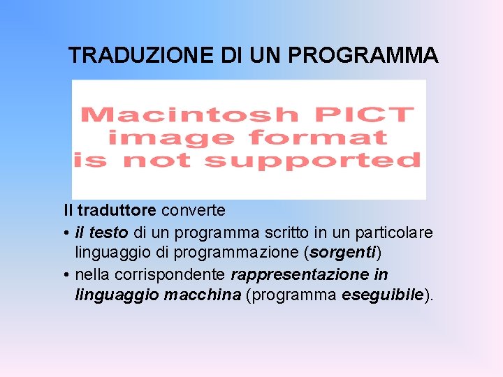 TRADUZIONE DI UN PROGRAMMA Il traduttore converte • il testo di un programma scritto