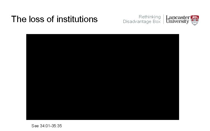 The loss of institutions See 34: 01 -35: 35 Rethinking Disadvantage Box 